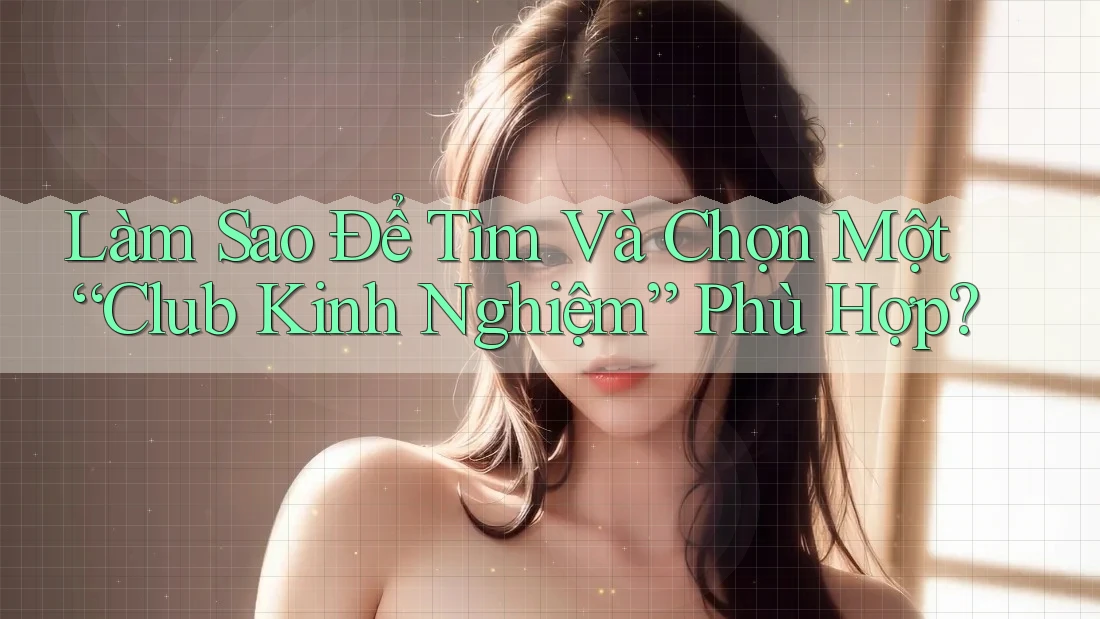 Làm Sao Để Tìm Và Chọn Một “Club Kinh Nghiệm” Phù Hợp?