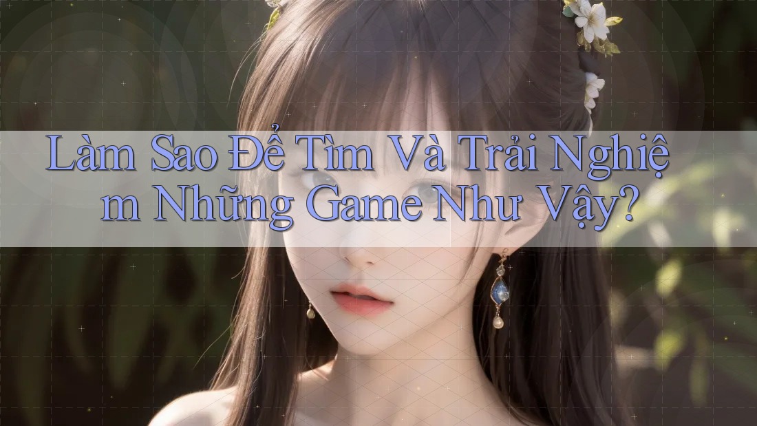 Làm Sao Để Tìm Và Trải Nghiệm Những Game Như Vậy?