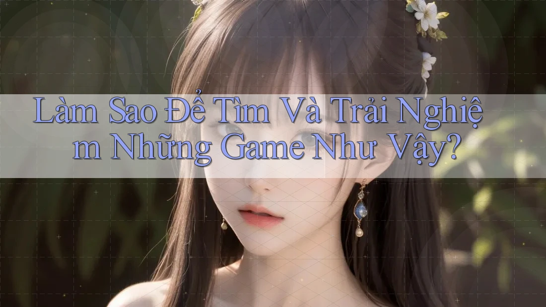 Làm Sao Để Tìm Và Trải Nghiệm Những Game Như Vậy?