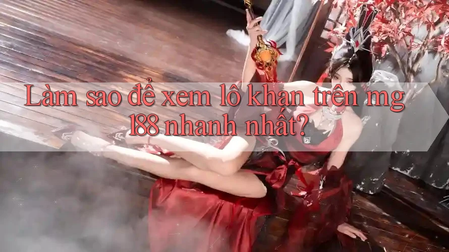 Làm sao để xem lô khan trên mg188 nhanh nhất?