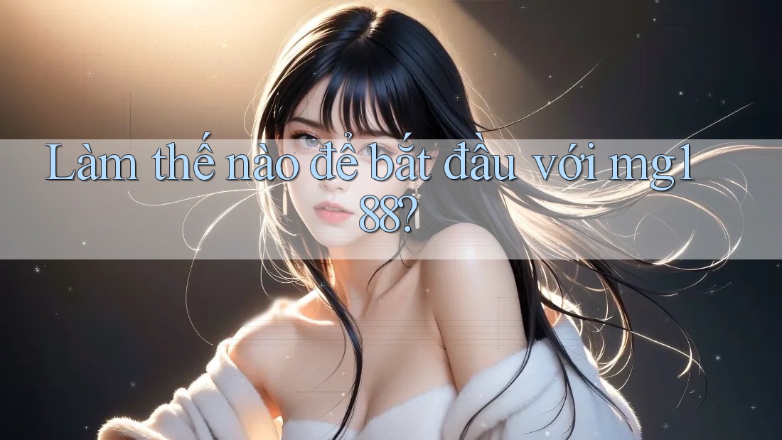 Làm thế nào để bắt đầu với mg188? Làm thế nào để bắt đầu với mg188?