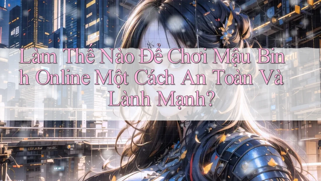 Làm Thế Nào Để Chơi Mậu Binh Online Một Cách An Toàn Và Lành Mạnh? Làm Thế Nào Để Chơi Mậu Binh Online Một Cách An Toàn Và Lành Mạnh?