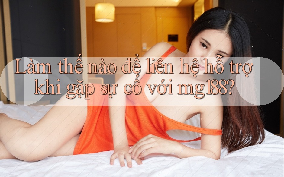 Làm thế nào để liên hệ hỗ trợ khi gặp sự cố với mg188?