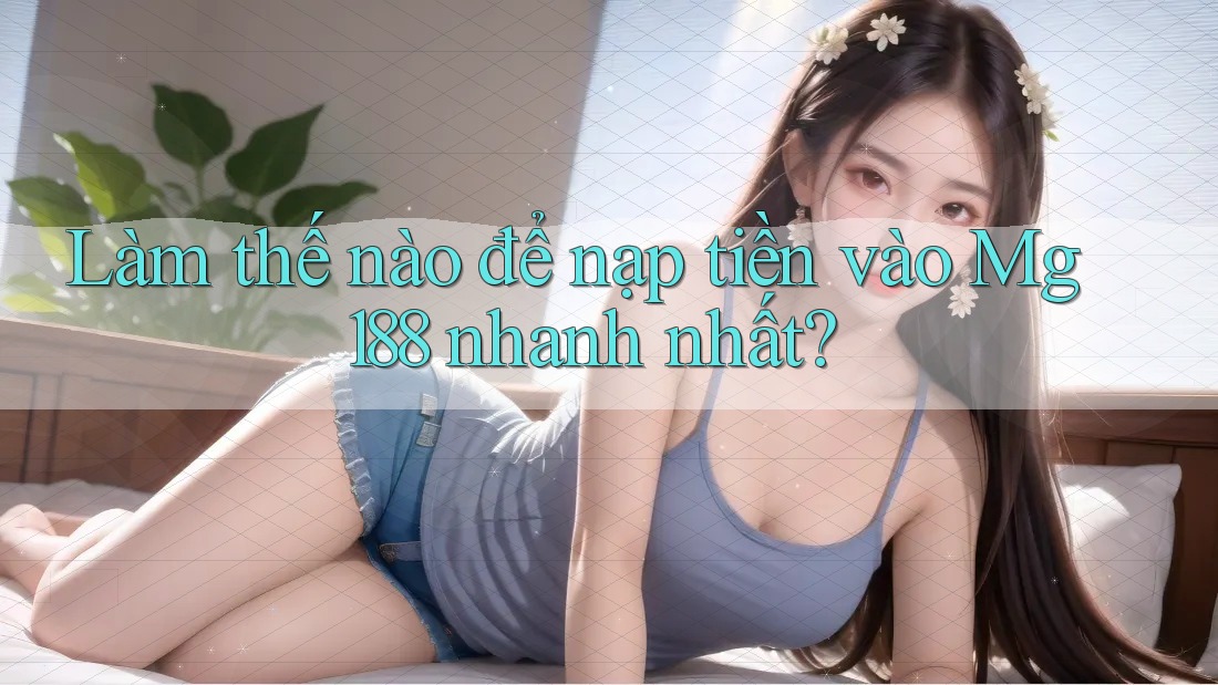Làm thế nào để nạp tiền vào Mg188 nhanh nhất?