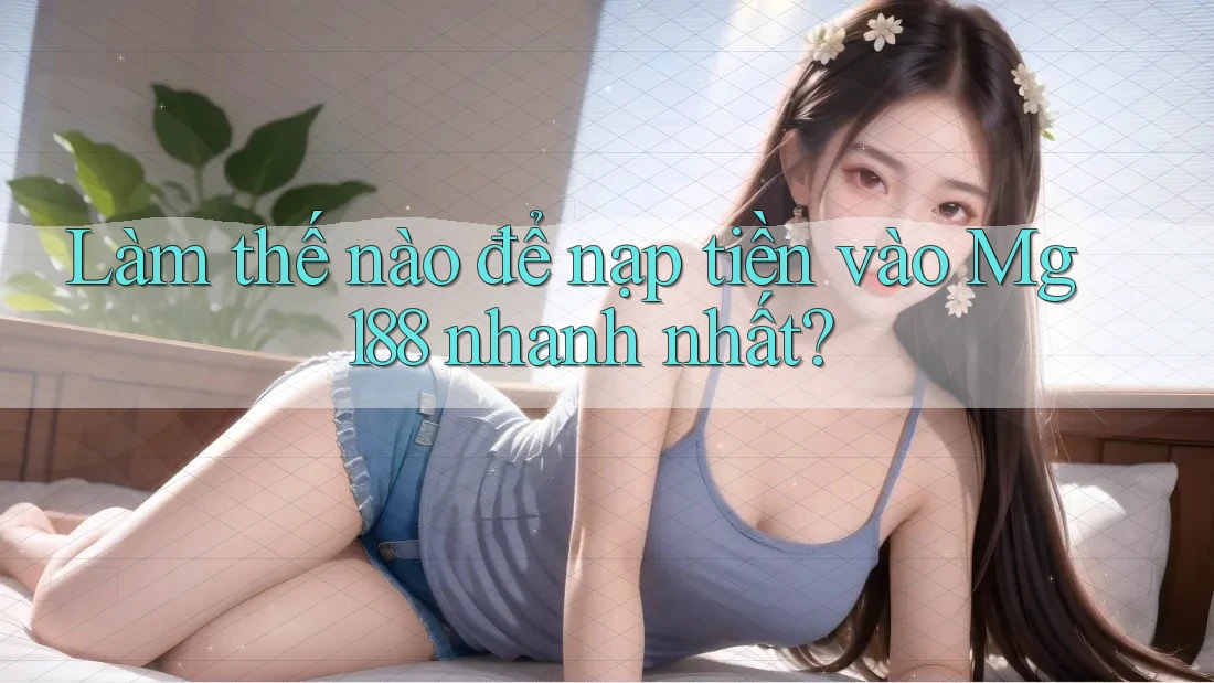 Làm thế nào để nạp tiền vào Mg188 nhanh nhất? Làm thế nào để nạp tiền vào Mg188 nhanh nhất?