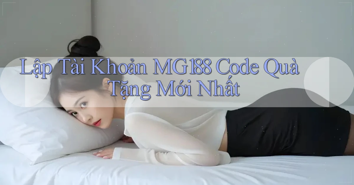 lập tài khoản mg188 code quà tặng mới nhất