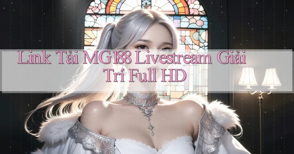 link tải mg188 livestream giải trí full hd