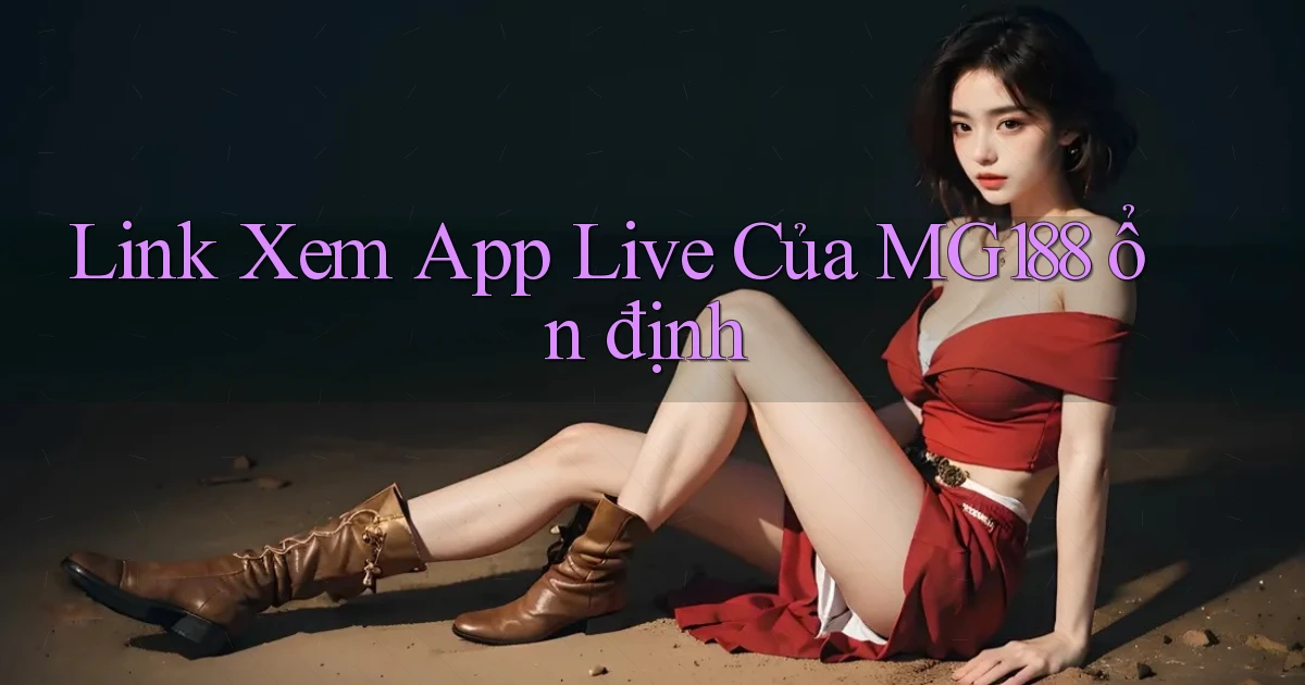 link xem app live của mg188 ổn định