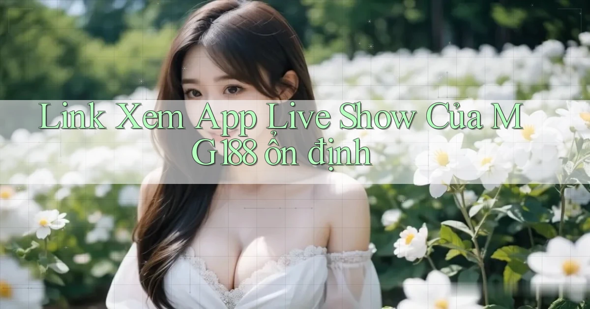 link xem app live show của mg188 ổn định