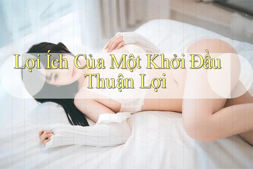 Lợi Ích Của Một Khởi Đầu Thuận Lợi Lợi Ích Của Một Khởi Đầu Thuận Lợi
