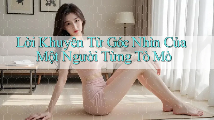 Lời Khuyên Từ Góc Nhìn Của Một Người Từng Tò Mò Lời Khuyên Từ Góc Nhìn Của Một Người Từng Tò Mò