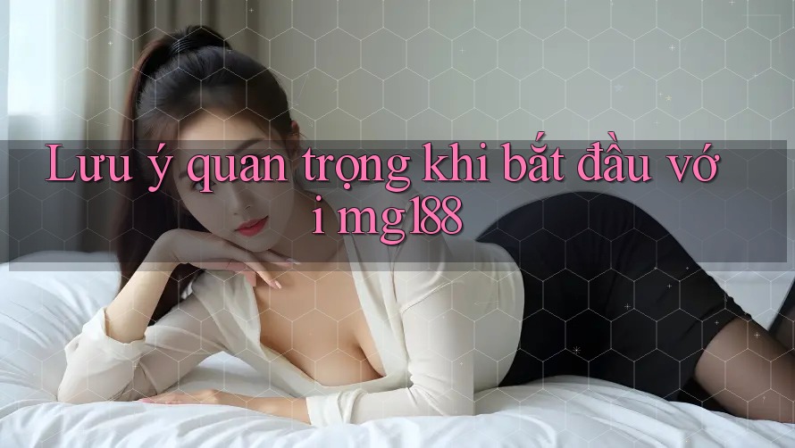 Lưu ý quan trọng khi bắt đầu với mg188