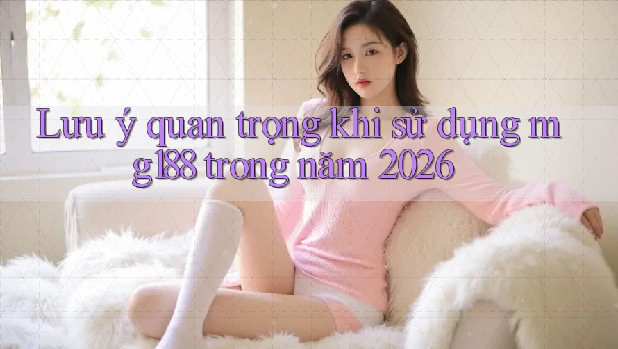 Lưu ý quan trọng khi sử dụng mg188 trong năm 2026
