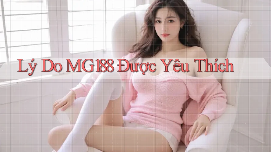 Lý Do MG188 Được Yêu Thích