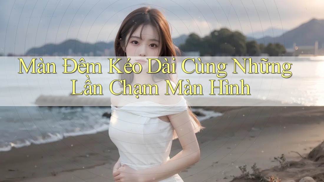 Màn Đêm Kéo Dài Cùng Những Lần Chạm Màn Hình