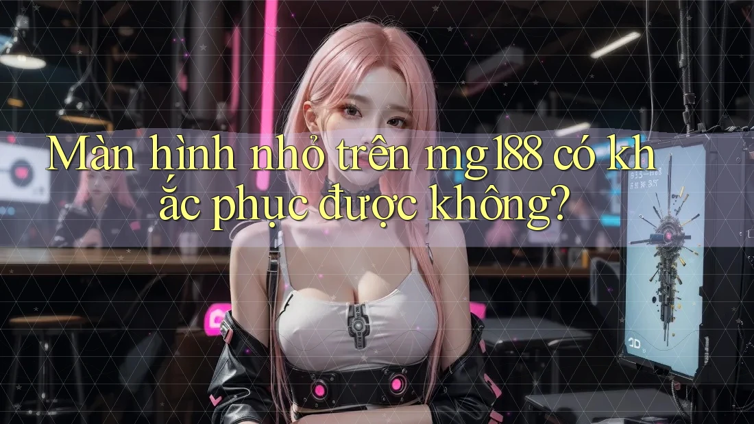 Màn hình nhỏ trên mg188 có khắc phục được không?