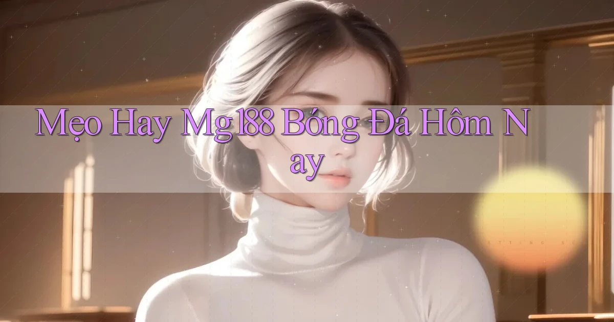 mẹo hay mg188 bóng đá hôm nay