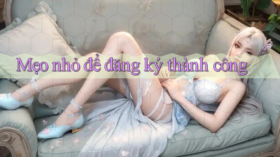 Mẹo nhỏ để đăng ký thành công Mẹo nhỏ để đăng ký thành công