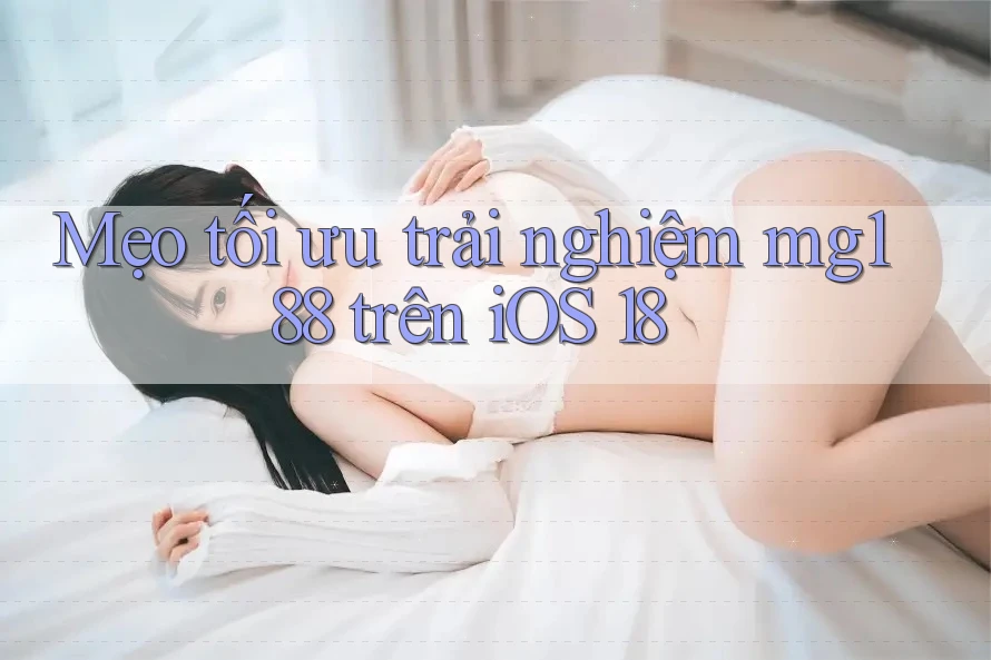 Mẹo tối ưu trải nghiệm mg188 trên iOS 18 Mẹo tối ưu trải nghiệm mg188 trên iOS 18