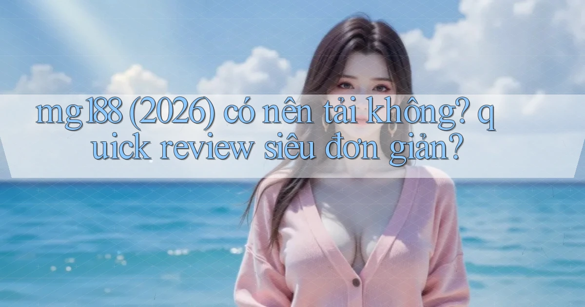 mg188 (2026) có nên tải không quick review siêu đơn giản