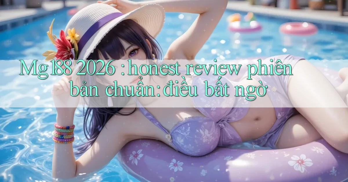 Mg188 2026 honest review phiên bản chuẩn điều bất ngờ