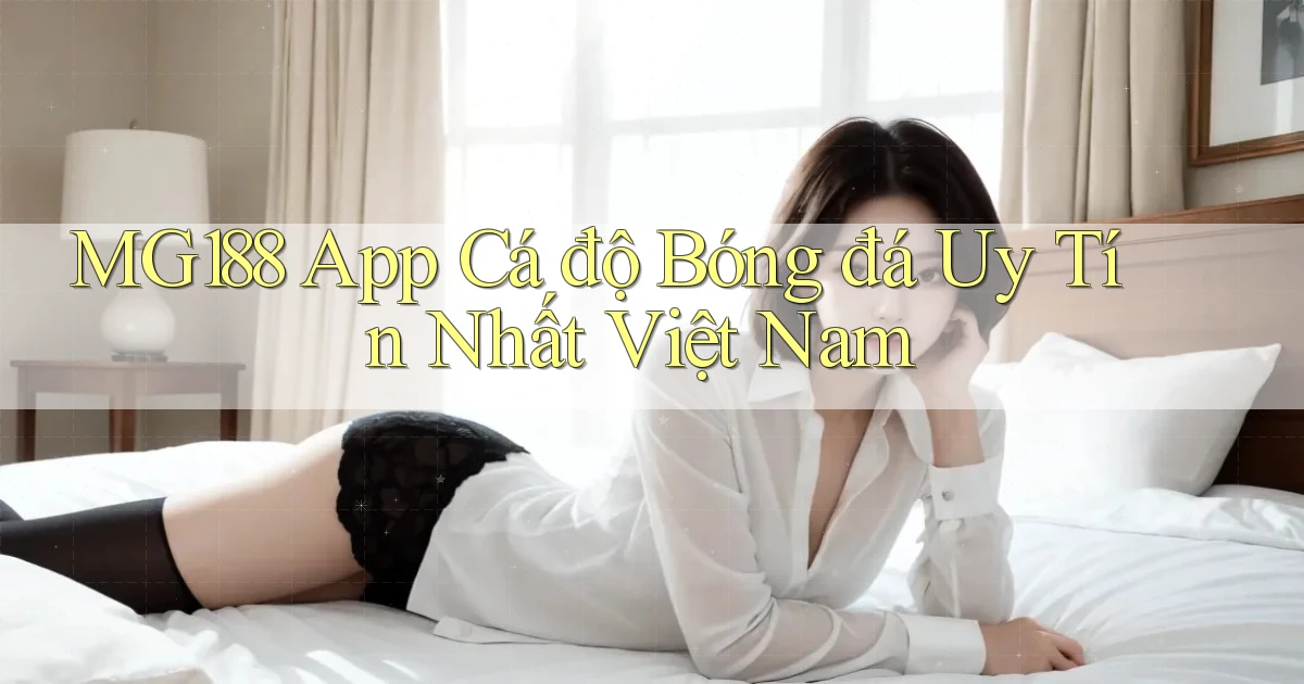 mg188 app cá độ bóng đá uy tín nhất việt nam