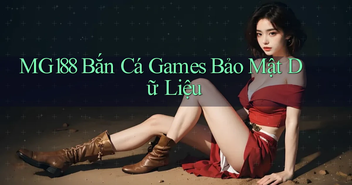 mg188  bắn cá games bảo mật dữ liệu