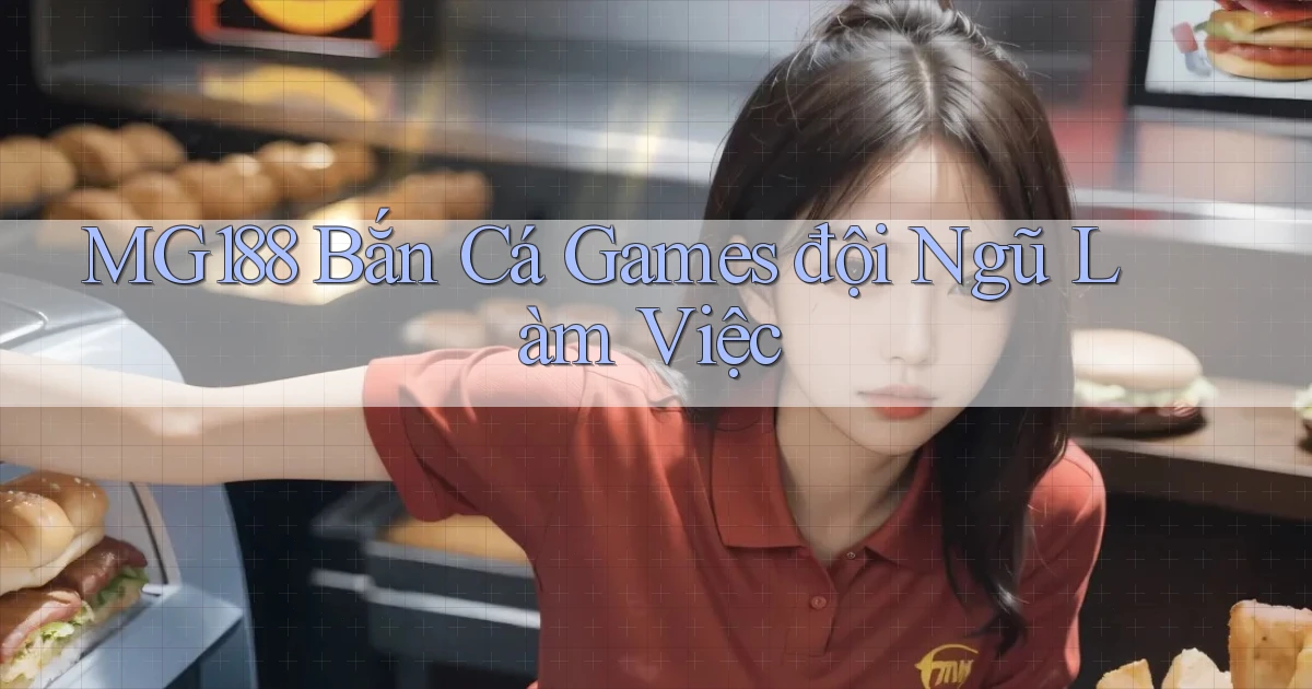 mg188  bắn cá games đội ngũ làm việc