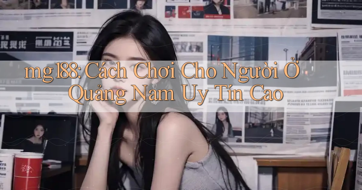 mg188 cách chơi cho người ở Quảng Nam uy tín cao