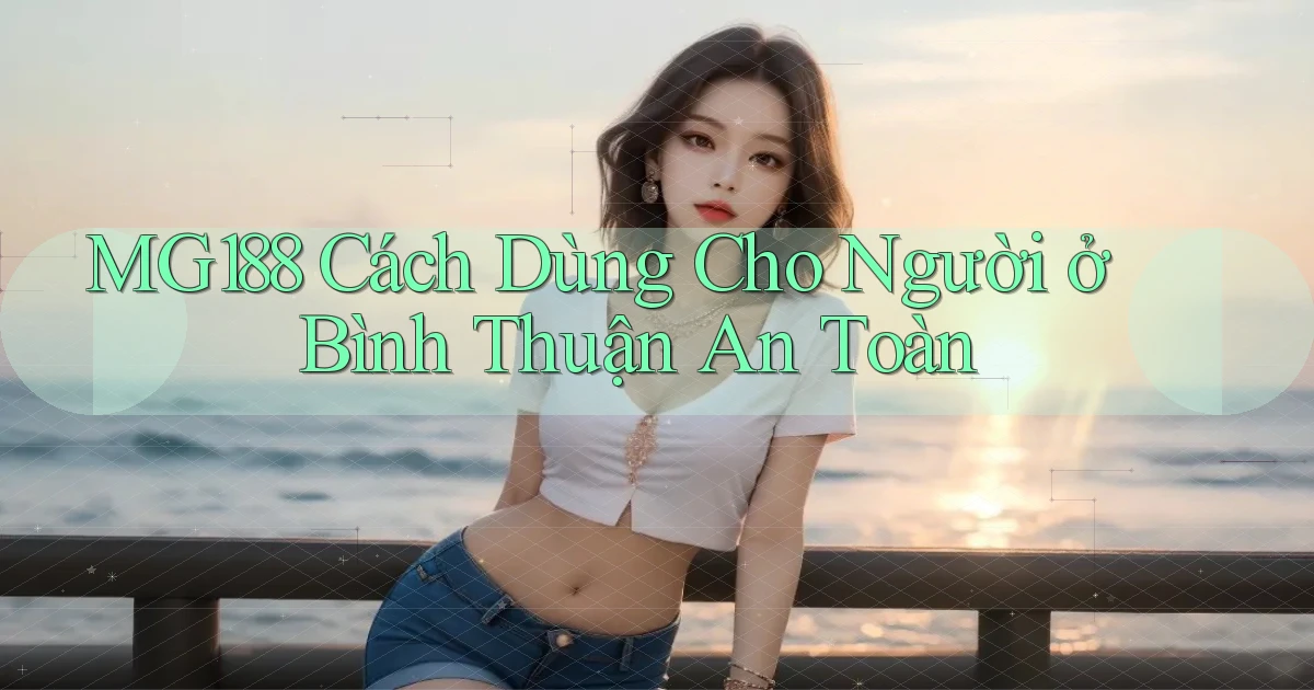 mg188 cách dùng cho người ở Bình Thuận an toàn
