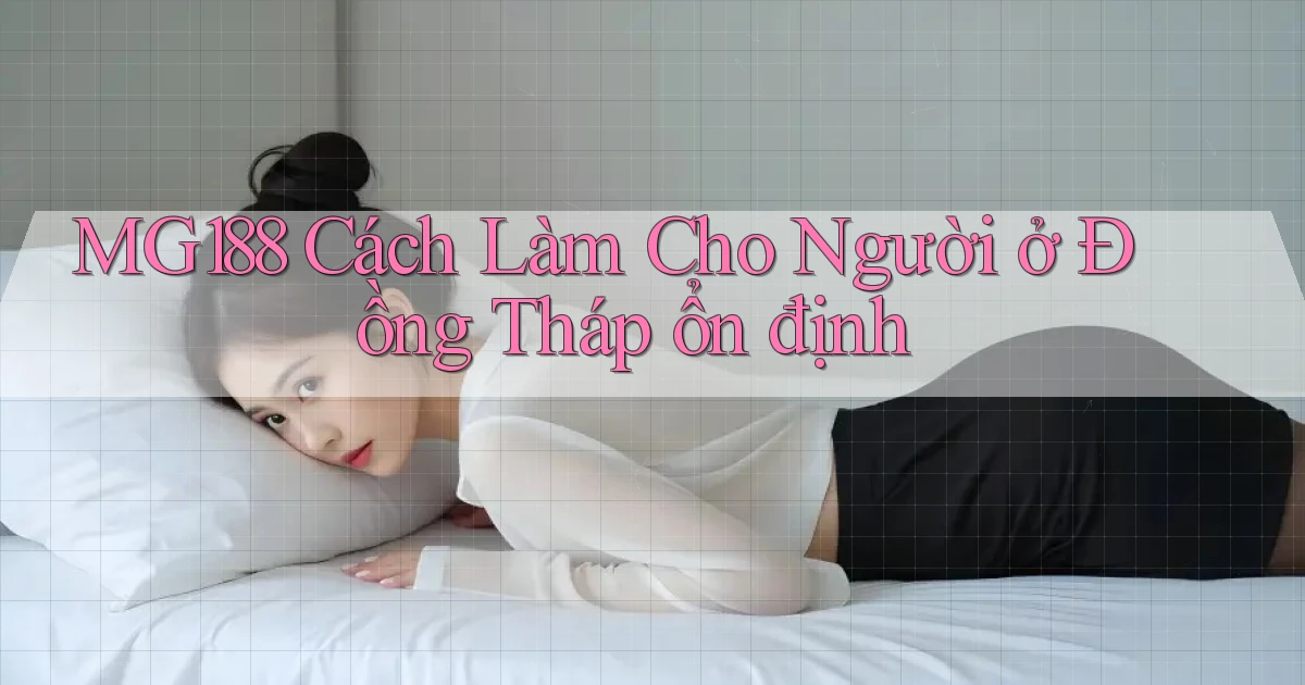 mg188 cách làm cho người ở Đồng Tháp ổn định