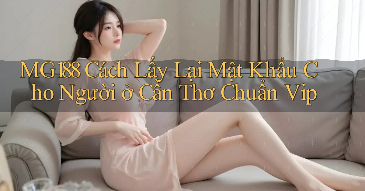 mg188 cách lấy lại mật khẩu cho người ở Cần Thơ chuẩn vip