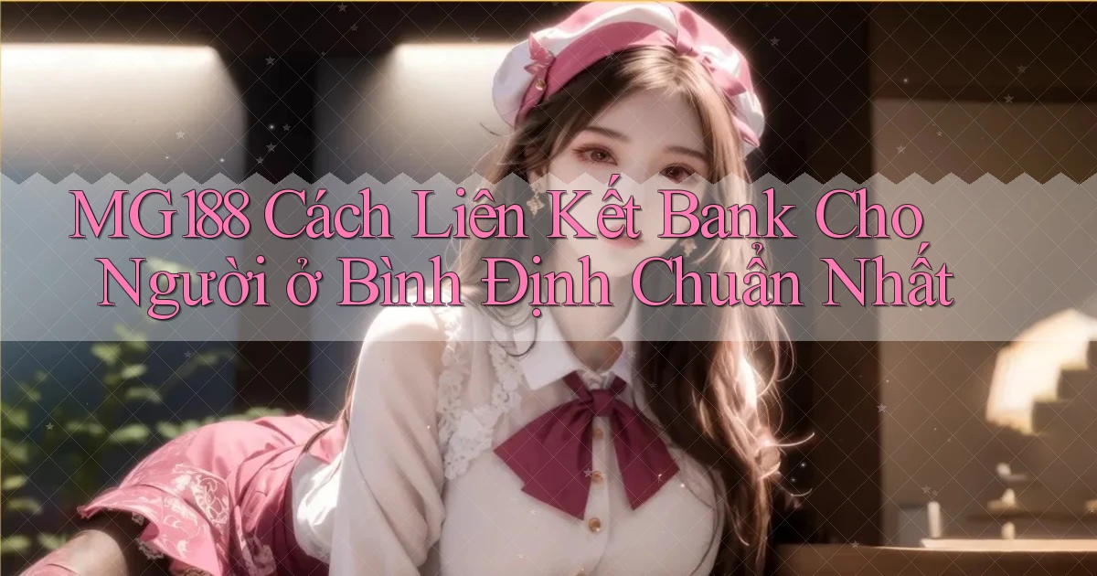 mg188 cách liên kết bank cho người ở Bình Định chuẩn nhất