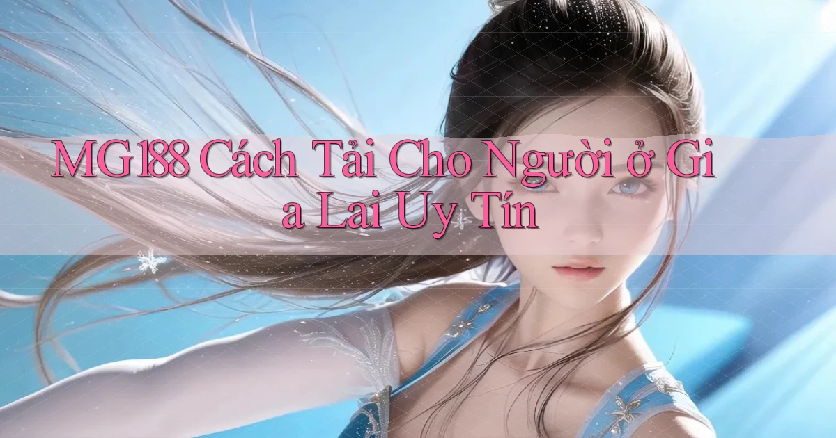 mg188 cách tải cho người ở Gia Lai uy tín