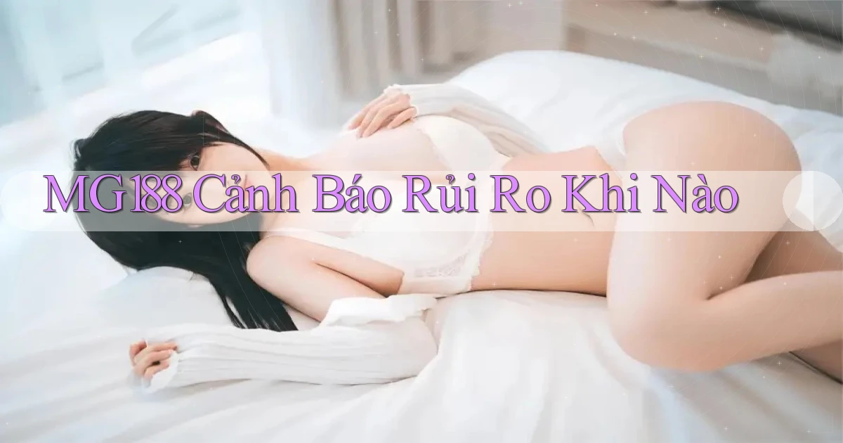 mg188 cảnh báo rủi ro khi nào