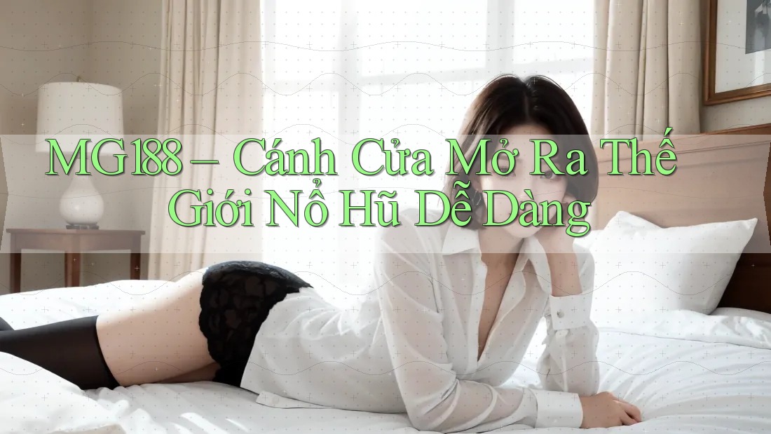 MG188 – Cánh Cửa Mở Ra Thế Giới Nổ Hũ Dễ Dàng