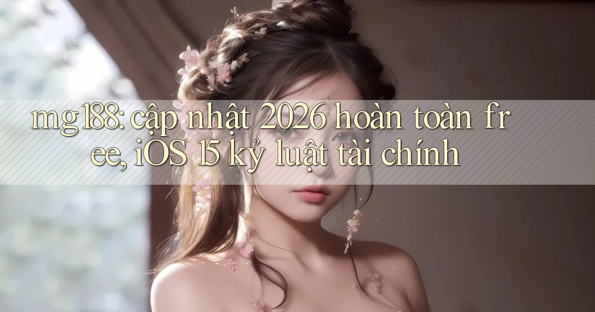 mg188 cập nhật 2026 hoàn toàn free, iOS 15 kỷ luật tài chính