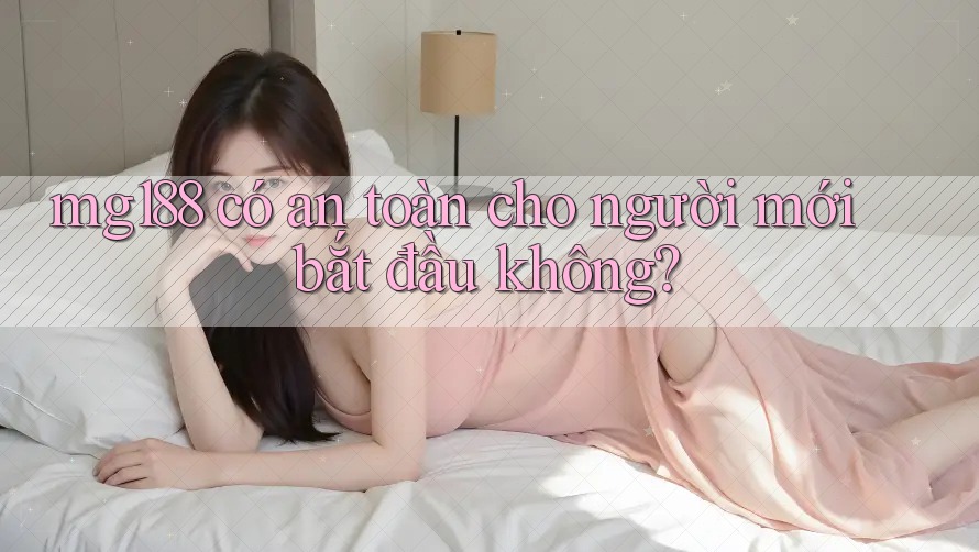 mg188 có an toàn cho người mới bắt đầu không?