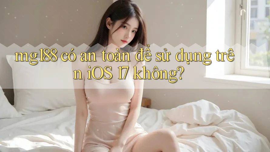 mg188 có an toàn để sử dụng trên iOS 17 không? mg188 có an toàn để sử dụng trên iOS 17 không?