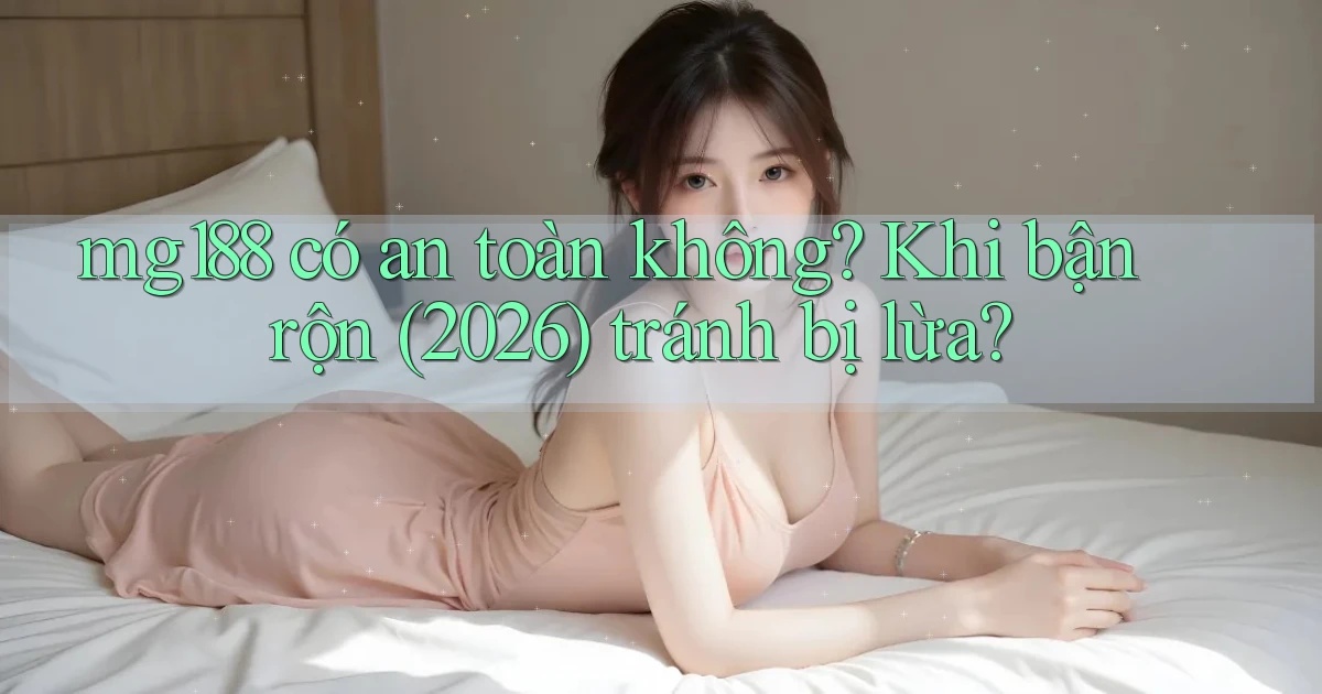 mg188 có an toàn không khi bận rộn (2026) tránh bị lừa