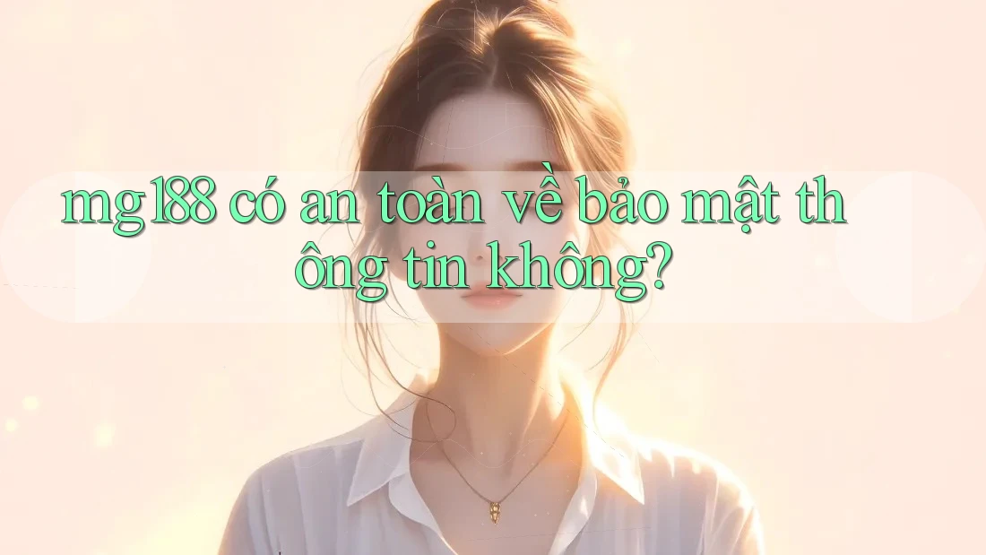 mg188 có an toàn về bảo mật thông tin không?