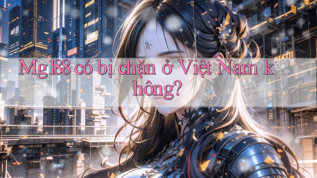 Mg188 có bị chặn ở Việt Nam không? Mg188 có bị chặn ở Việt Nam không?