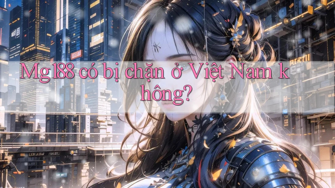 Mg188 có bị chặn ở Việt Nam không?
