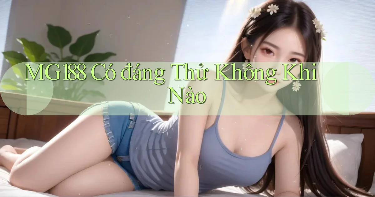 mg188 có đáng thử không khi nào