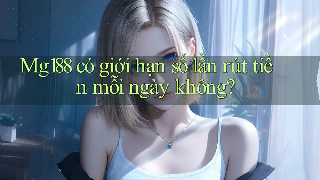 Mg188 có giới hạn số lần rút tiền mỗi ngày không?