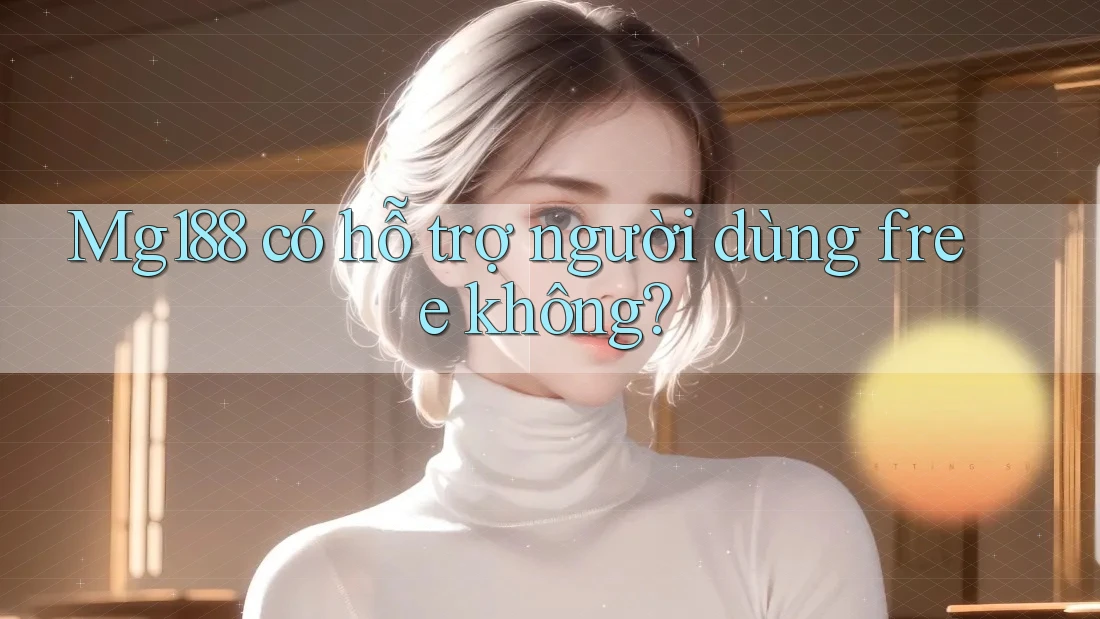 Mg188 có hỗ trợ người dùng free không?