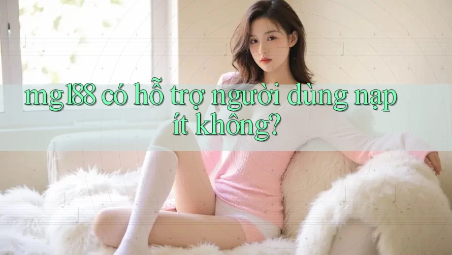 mg188 có hỗ trợ người dùng nạp ít không? mg188 có hỗ trợ người dùng nạp ít không?