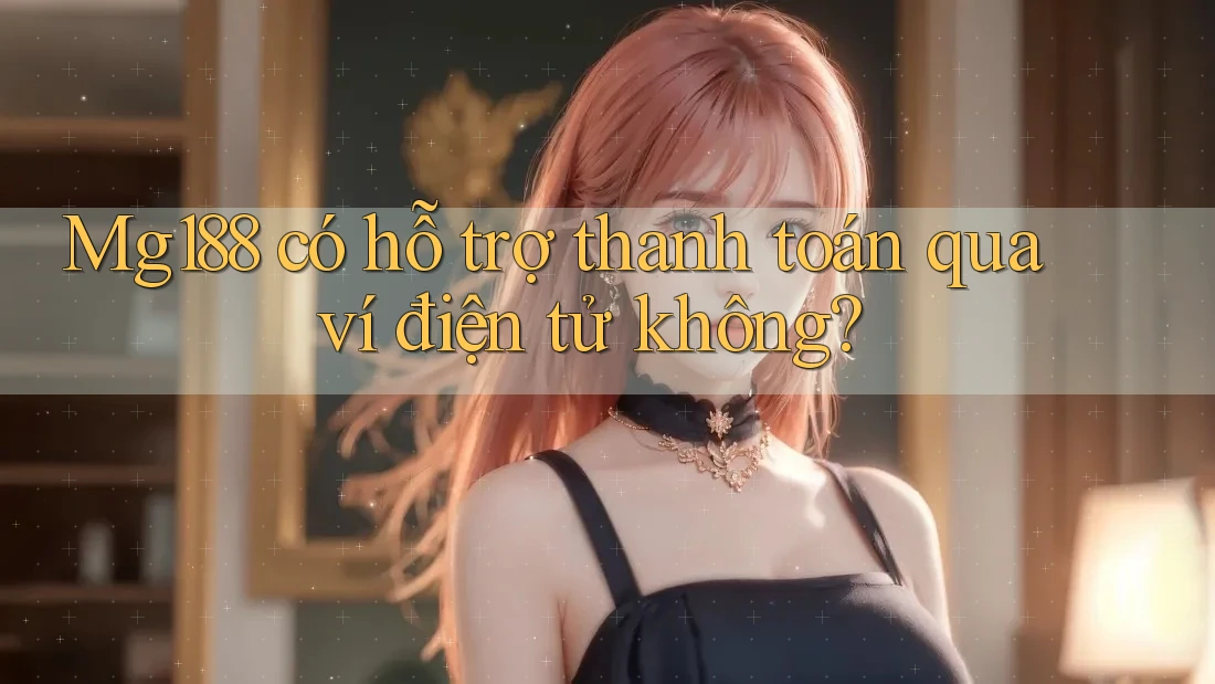 Mg188 có hỗ trợ thanh toán qua ví điện tử không? Mg188 có hỗ trợ thanh toán qua ví điện tử không?