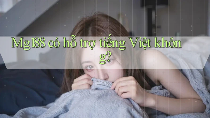Mg188 có hỗ trợ tiếng Việt không? Mg188 có hỗ trợ tiếng Việt không?