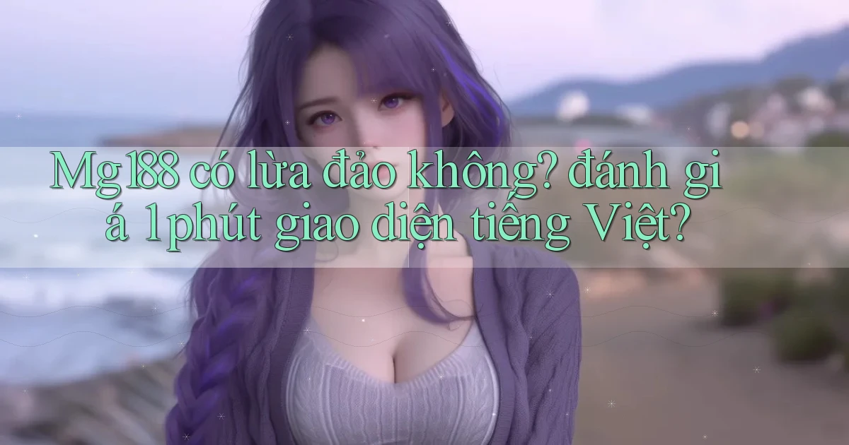 Mg188 có lừa đảo không đánh giá 1 phút giao diện tiếng Việt